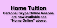   

     
Home Tuition
Personal Skype/Online lessons
 are now available see 
“Home Online” above. 

            
